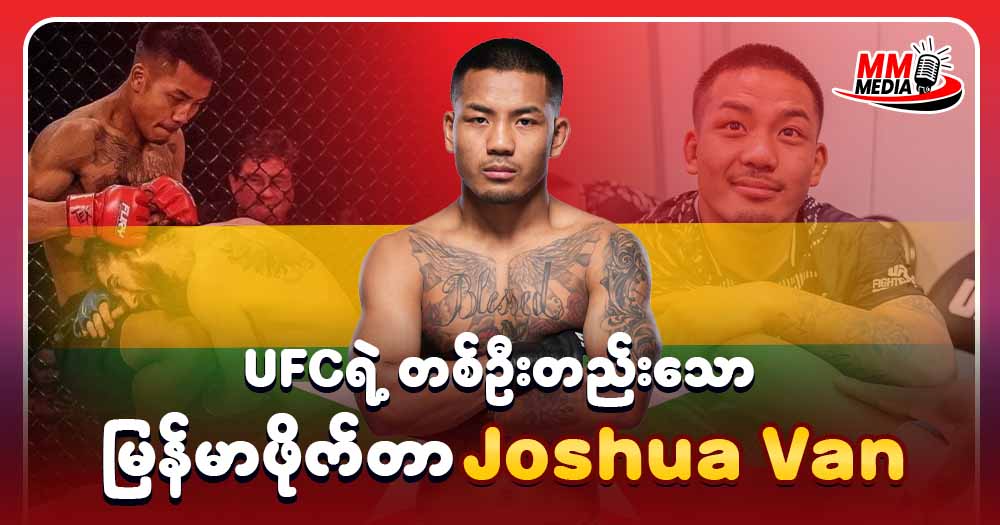 UFC ရဲ့ တစ်ဦးတည်းသော မြန်မာ ဖိုက်တာ Joshua Van